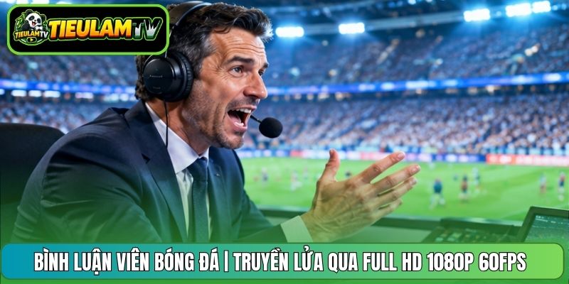 Bình Luận Viên Bóng Đá | Truyền Lửa Qua Full HD 1080p 60FPS