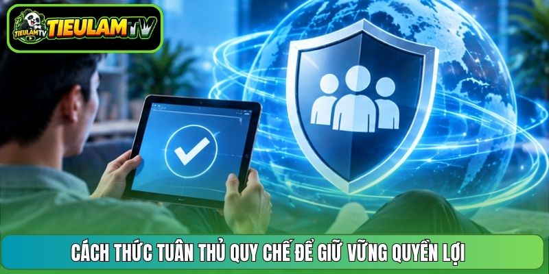 Cách thức tuân thủ quy chế để giữ vững quyền lợi 