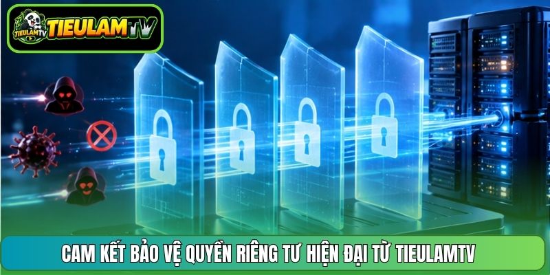 Cam kết bảo vệ quyền riêng tư hiện đại từ Tieulamtv 