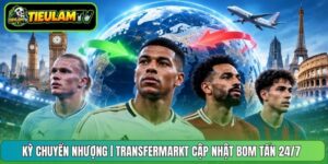 Kỳ Chuyển Nhượng | Transfermarkt Cập Nhật Bom Tấn 24/7