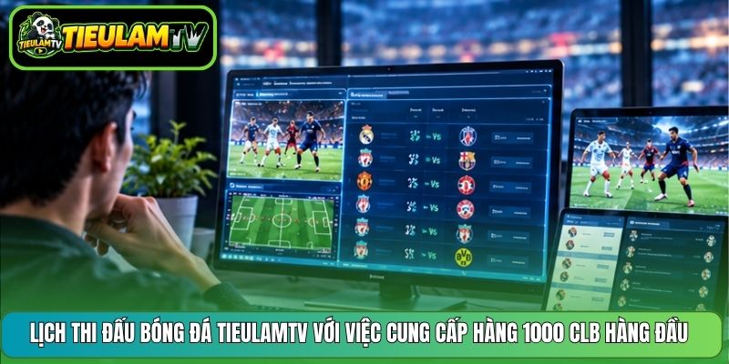 Lịch thi đấu bóng đá Tieulamtv với việc cung cấp hàng 1000 CLB hàng đầu
