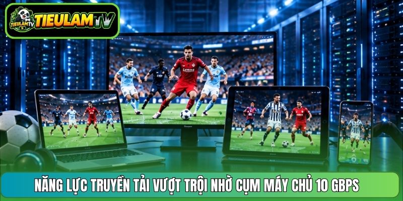 Năng lực truyền tải vượt trội nhờ cụm máy chủ 10 Gbps 