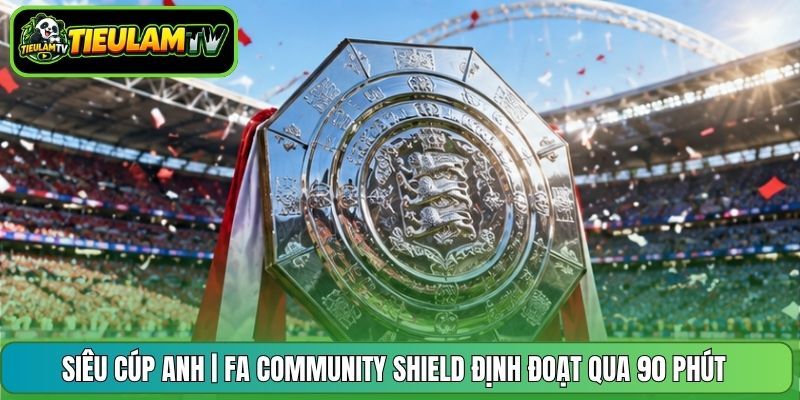 Siêu Cúp Anh | FA Community Shield Định Đoạt Qua 90 Phút
