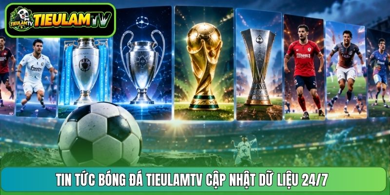 Tin tức bóng đá Tieulamtv cập nhật dữ liệu 24/7